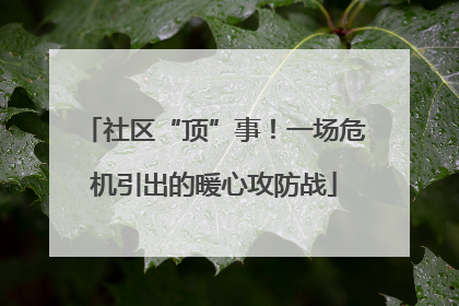 社区“顶”事！一场危机引出的暖心攻防战