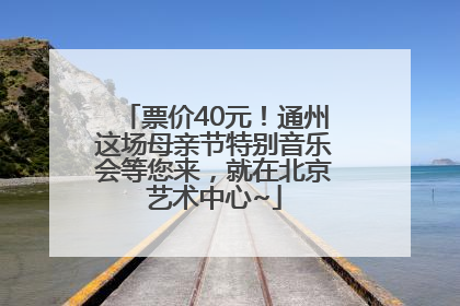 票价40元！通州这场母亲节特别音乐会等您来，就在北京艺术中心~