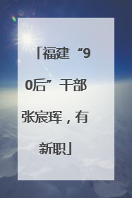 福建“90后”干部张宸珲，有新职