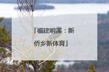 福建明溪：新侨乡新体育