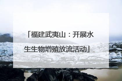 福建武夷山：开展水生生物增殖放流活动