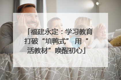 福建永定：学习教育打破“填鸭式” 用“活教材”唤醒初心