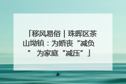 移风易俗｜珠晖区茶山坳镇：为婚丧“减负” 为家庭“减压”