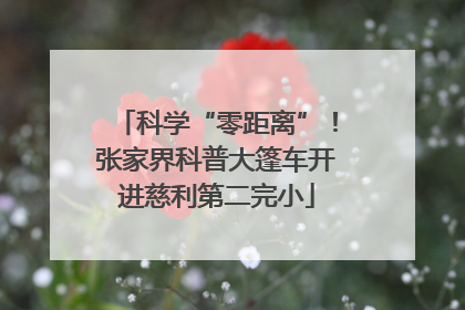 科学“零距离”！张家界科普大篷车开进慈利第二完小
