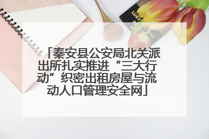 秦安县公安局北关派出所扎实推进“三大行动”织密出租房屋与流动人口管理安全网