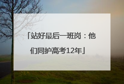 站好最后一班岗：他们同护高考12年