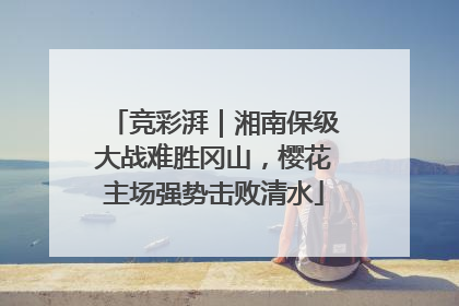 竞彩湃｜湘南保级大战难胜冈山，樱花主场强势击败清水