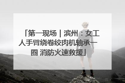 第一现场｜滨州：女工人手臂绕卷绞肉机轴承一圈 消防火速救援