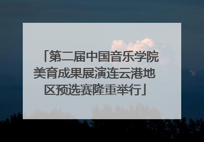 第二届中国音乐学院美育成果展演连云港地区预选赛隆重举行