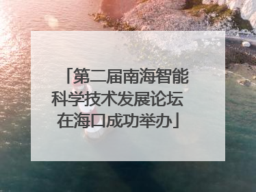 第二届南海智能科学技术发展论坛在海口成功举办