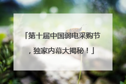 第十届中国弱电采购节，独家内幕大揭秘！