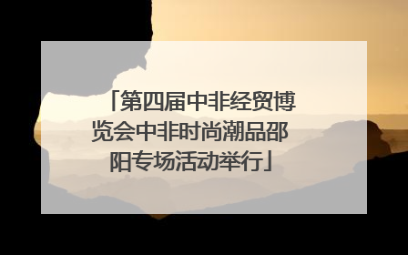 第四届中非经贸博览会中非时尚潮品邵阳专场活动举行
