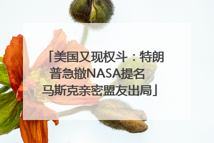 美国又现权斗：特朗普急撤NASA提名 马斯克亲密盟友出局