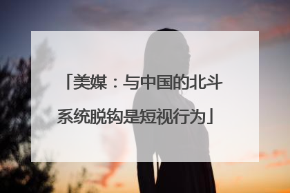 美媒：与中国的北斗系统脱钩是短视行为