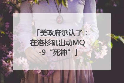 美政府承认了：在洛杉矶出动MQ-9“死神”