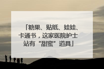 糖果、贴纸、娃娃、卡通书，这家医院护士站有“甜蜜”道具