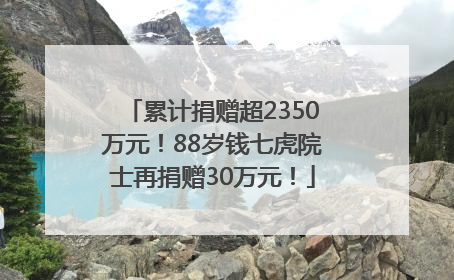 累计捐赠超2350万元！88岁钱七虎院士再捐赠30万元！