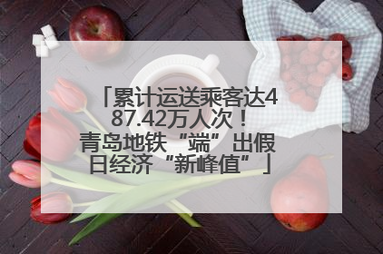 累计运送乘客达487.42万人次！青岛地铁“端”出假日经济“新峰值”