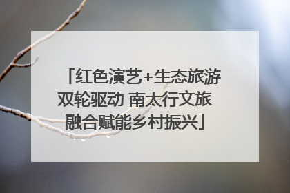 红色演艺+生态旅游双轮驱动 南太行文旅融合赋能乡村振兴