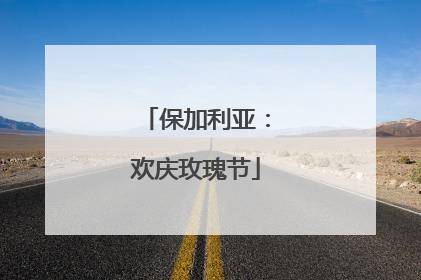保加利亚：欢庆玫瑰节