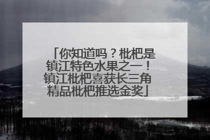 你知道吗？枇杷是镇江特色水果之一！镇江枇杷喜获长三角精品枇杷推选金奖