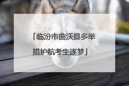 临汾市曲沃县多举措护航考生逐梦