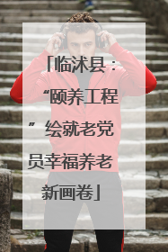 临沭县：“颐养工程”绘就老党员幸福养老新画卷
