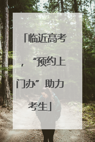 临近高考，“预约上门办”助力考生