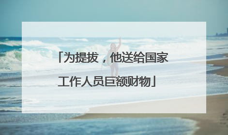 为提拔，他送给国家工作人员巨额财物