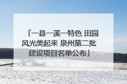 一县一溪一特色 田园风光美起来 泉州第二批建设项目名单公布