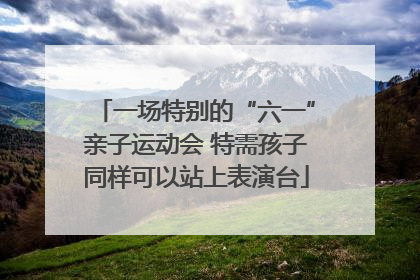 一场特别的“六一”亲子运动会 特需孩子同样可以站上表演台
