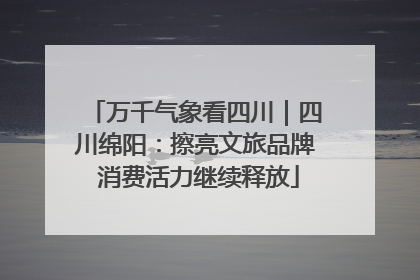万千气象看四川｜四川绵阳：擦亮文旅品牌 消费活力继续释放