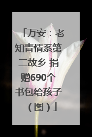 万安：老知青情系第二故乡 捐赠690个书包给孩子（图）