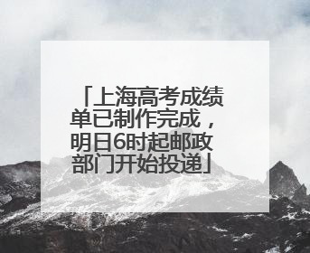 上海高考成绩单已制作完成，明日6时起邮政部门开始投递