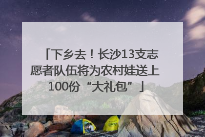 下乡去！长沙13支志愿者队伍将为农村娃送上100份“大礼包”