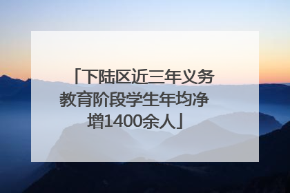 下陆区近三年义务教育阶段学生年均净增1400余人