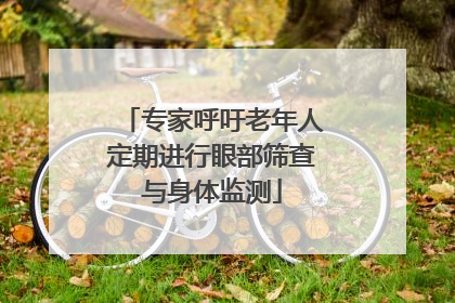 专家呼吁老年人定期进行眼部筛查与身体监测