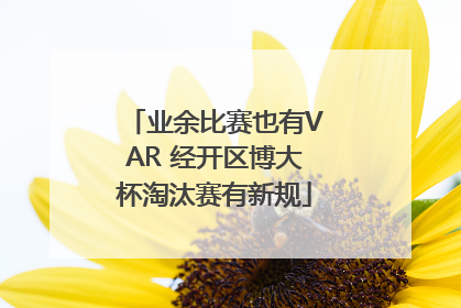 业余比赛也有VAR 经开区博大杯淘汰赛有新规