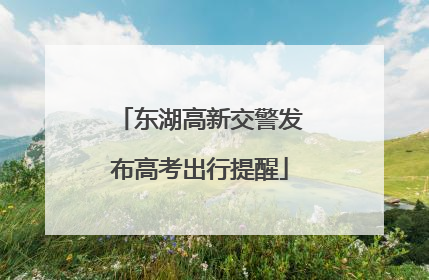 东湖高新交警发布高考出行提醒