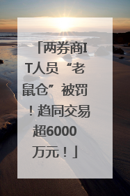 两券商IT人员“老鼠仓”被罚！趋同交易超6000万元！