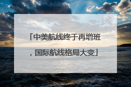 中美航线终于再增班，国际航线格局大变