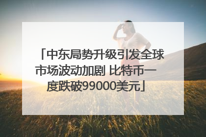 中东局势升级引发全球市场波动加剧 比特币一度跌破99000美元