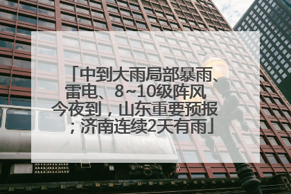 中到大雨局部暴雨、雷电、8~10级阵风今夜到，山东重要预报；济南连续2天有雨