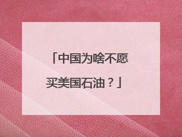 中国为啥不愿买美国石油？