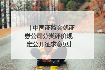 中国证监会就证券公司分类评价规定公开征求意见