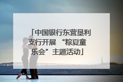 中国银行东营垦利支行开展 “粽夏童乐会”主题活动