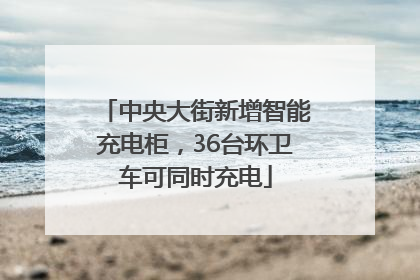 中央大街新增智能充电柜，36台环卫车可同时充电