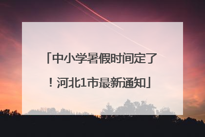 中小学暑假时间定了！河北1市最新通知