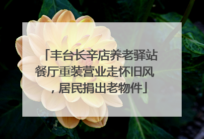 丰台长辛店养老驿站餐厅重装营业走怀旧风，居民捐出老物件