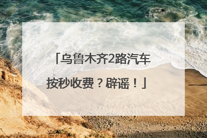 乌鲁木齐2路汽车按秒收费？辟谣！